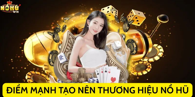 Điểm mạnh tạo nên thương hiệu Nổ hũ